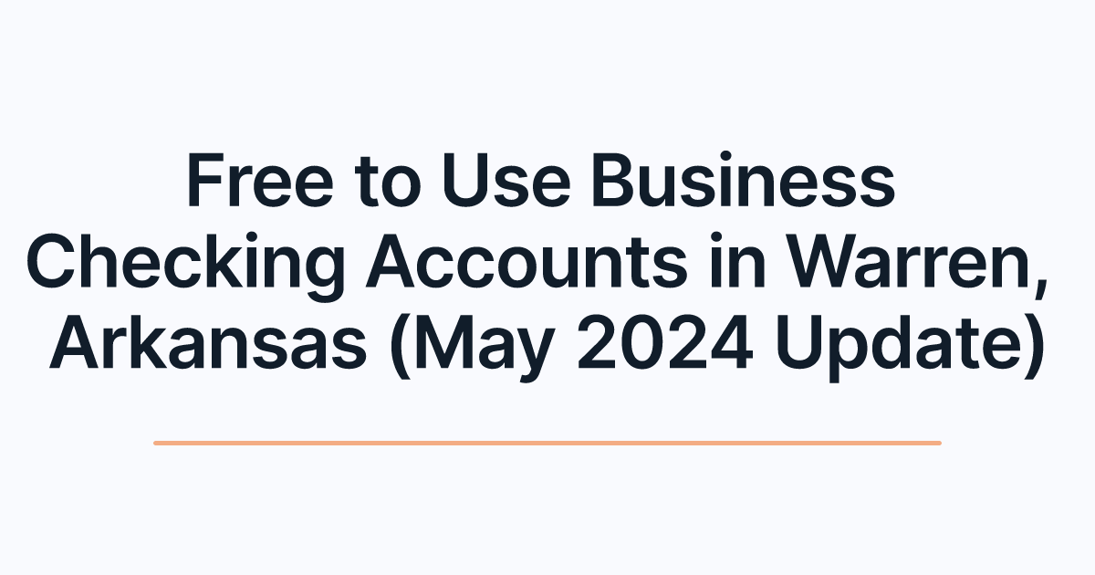 Free to Use Business Checking Accounts in Warren, Arkansas (May 2024 Update)